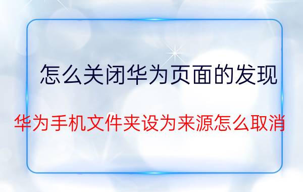 怎么关闭华为页面的发现 华为手机文件夹设为来源怎么取消？